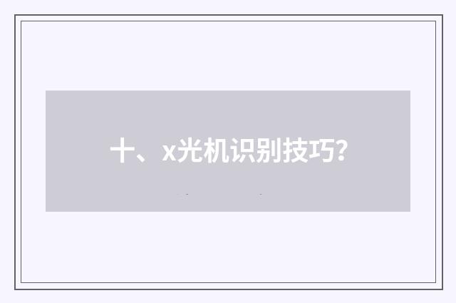 十、x光机识别技巧？