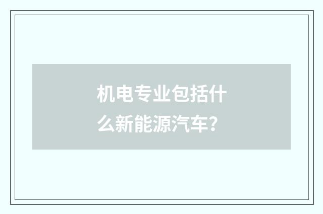 机电专业包括什么新能源汽车？