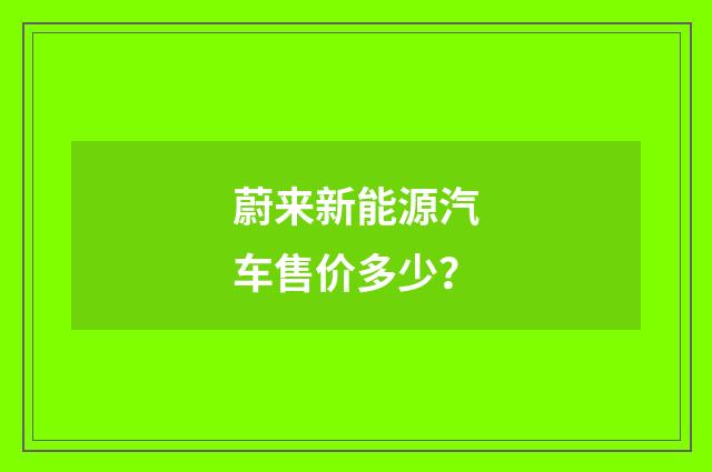 蔚来新能源汽车售价多少？