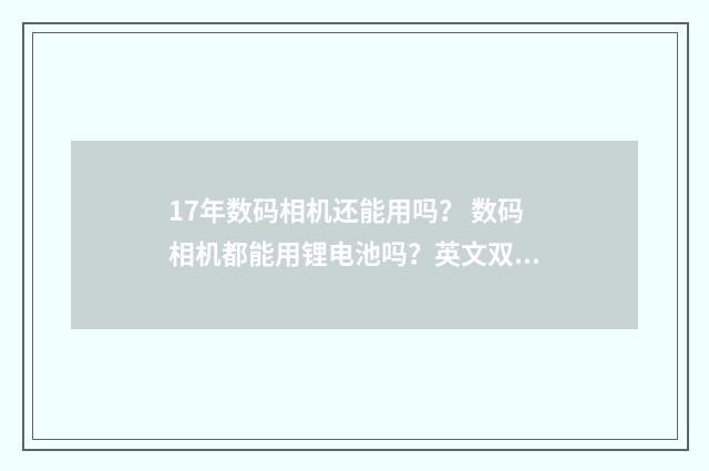 17年数码相机还能用吗？ 数码相机都能用锂电池吗？英文双语对照