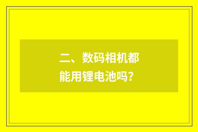 二、数码相机都能用锂电池吗？