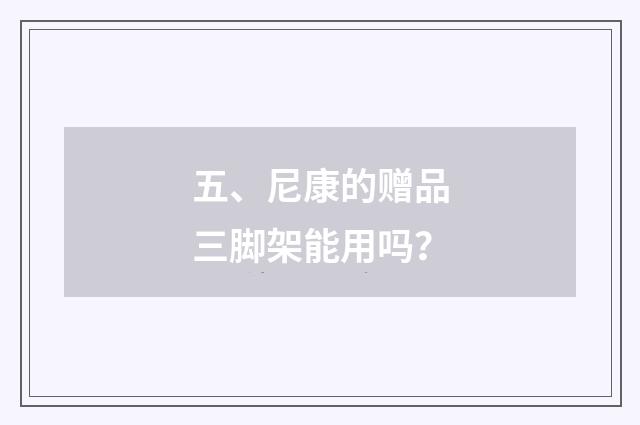五、尼康的赠品三脚架能用吗？