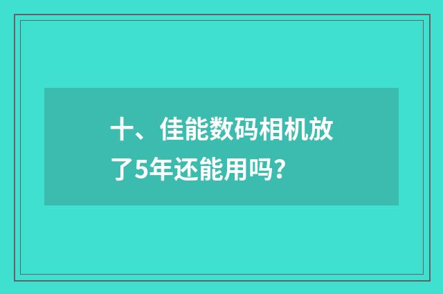 十、佳能数码相机放了5年还能用吗？