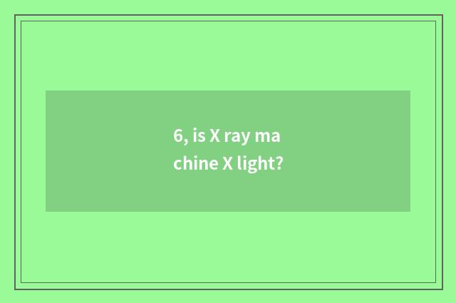 6, is X ray machine X light?