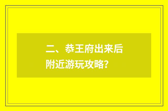 二、恭王府出来后附近游玩攻略？