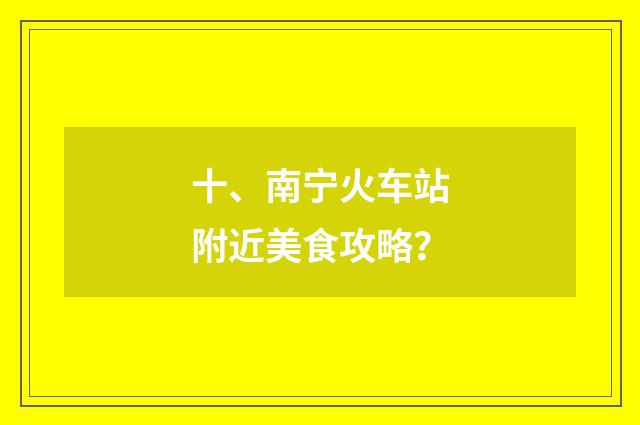 十、南宁火车站附近美食攻略？