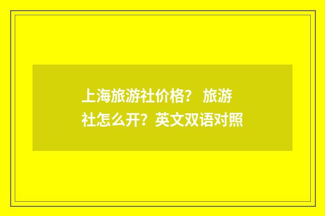 上海旅游社价格？ 旅游社怎么开？英文双语对照