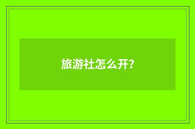 旅游社怎么开？
