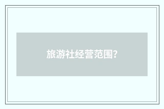 旅游社经营范围？