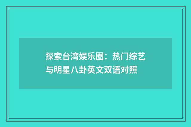 探索台湾娱乐圈：热门综艺与明星八卦英文双语对照