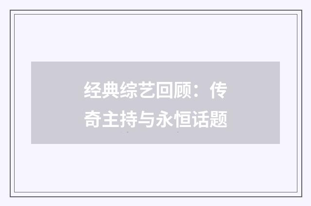 经典综艺回顾：传奇主持与永恒话题
