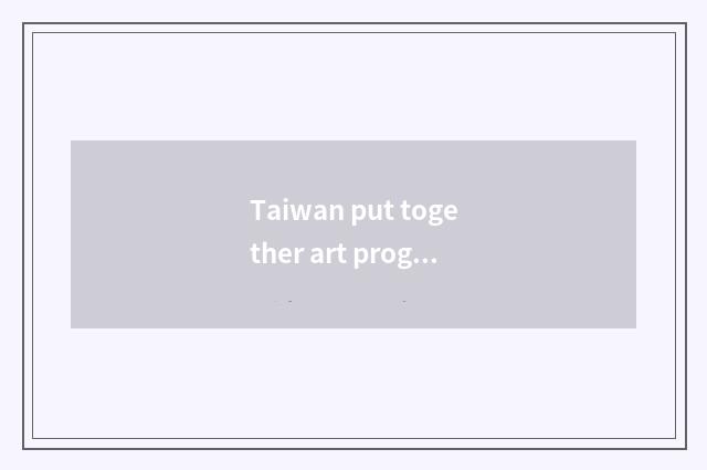 Taiwan put together art program: Culture inheritance and recreation innovate