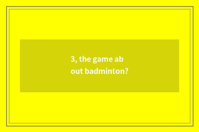 3, the game about badminton?