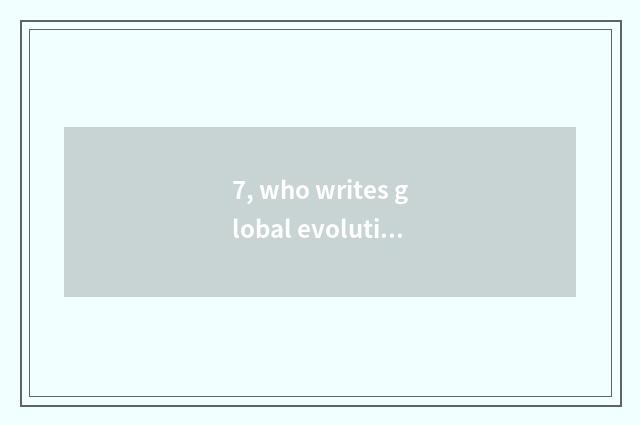 7, who writes global evolution?
