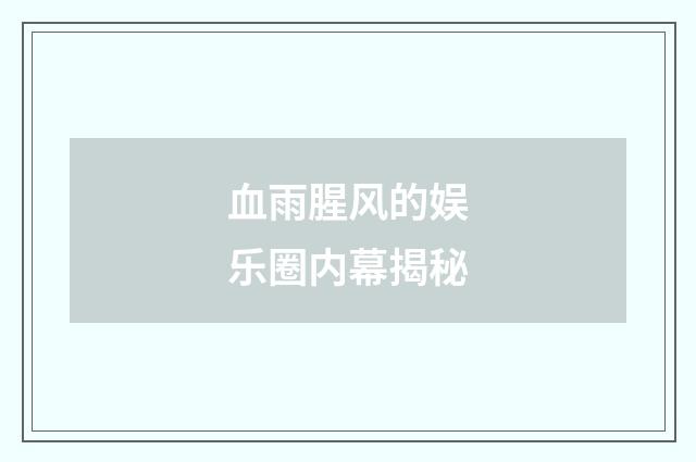 血雨腥风的娱乐圈内幕揭秘