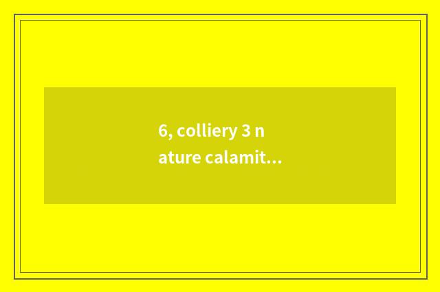 6, colliery 3 nature calamity?