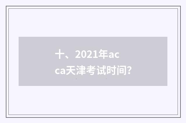 十、2021年acca天津考试时间？