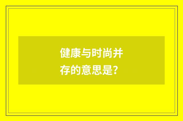 健康与时尚并存的意思是？
