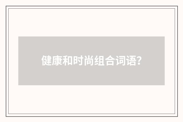 健康和时尚组合词语？