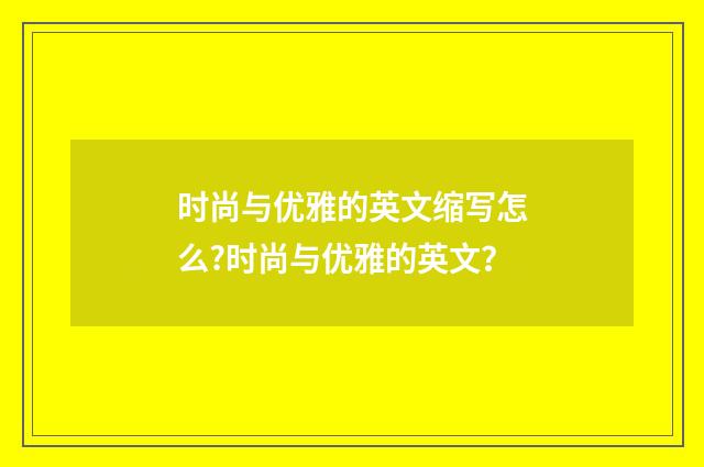 时尚与优雅的英文缩写怎么?时尚与优雅的英文？