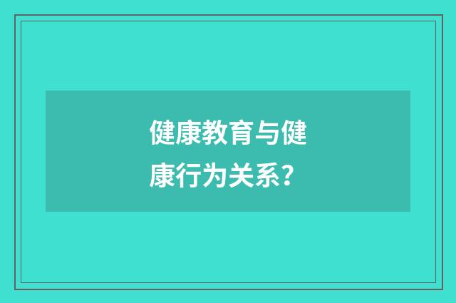 健康教育与健康行为关系？