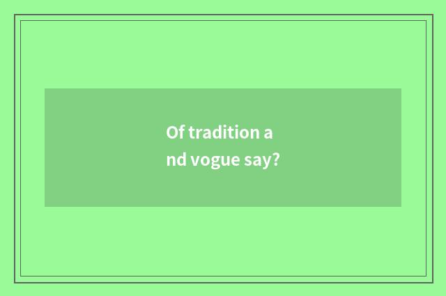 Of tradition and vogue say?