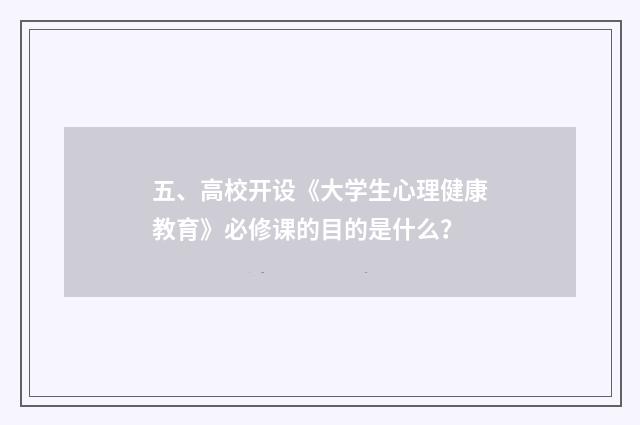 五、高校开设《大学生心理健康教育》必修课的目的是什么？