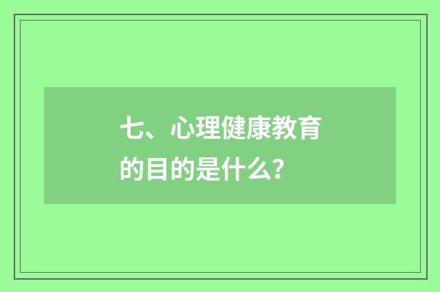 七、心理健康教育的目的是什么？