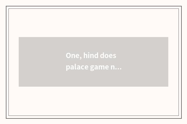 One, hind does palace game name?