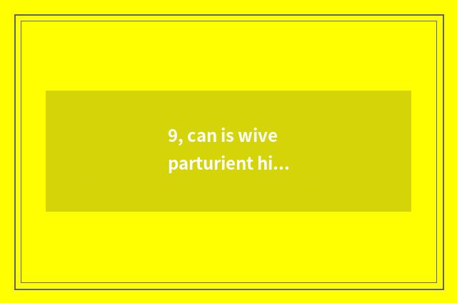 9, can is wive parturient hind does Gong You make fun of?