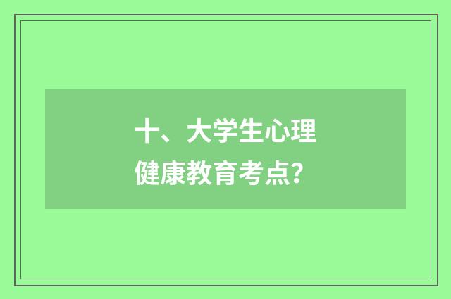十、大学生心理健康教育考点？