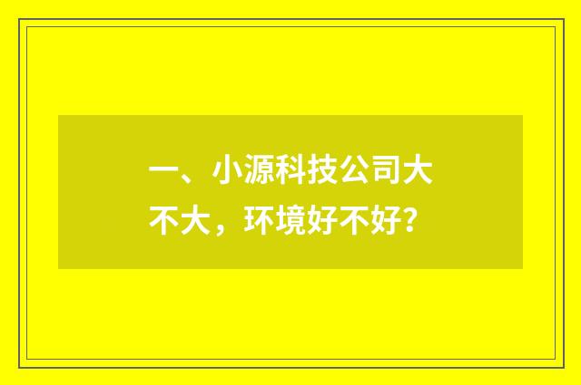 一、小源科技公司大不大，环境好不好？