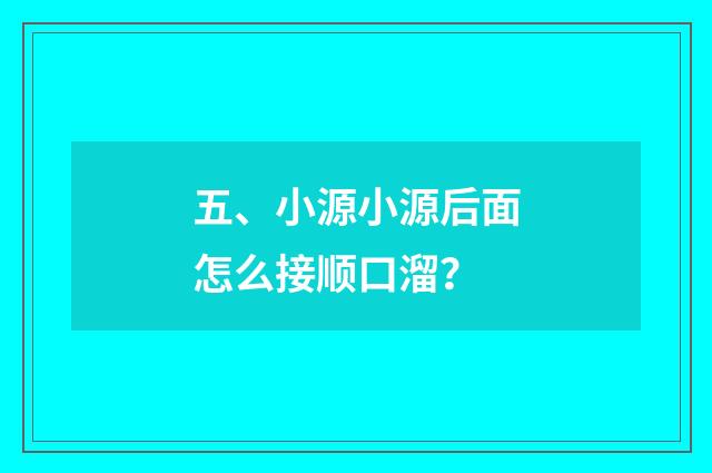 五、小源小源后面怎么接顺口溜？