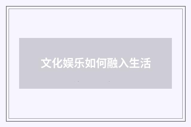 文化娱乐如何融入生活