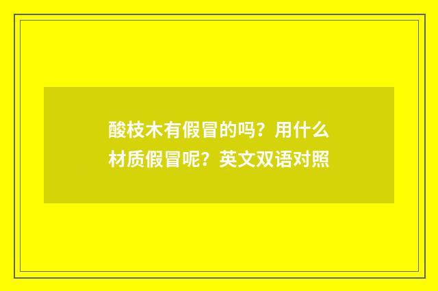 酸枝木有假冒的吗？用什么材质假冒呢？英文双语对照