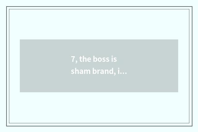 7, the boss is sham brand, is those who work guilty?