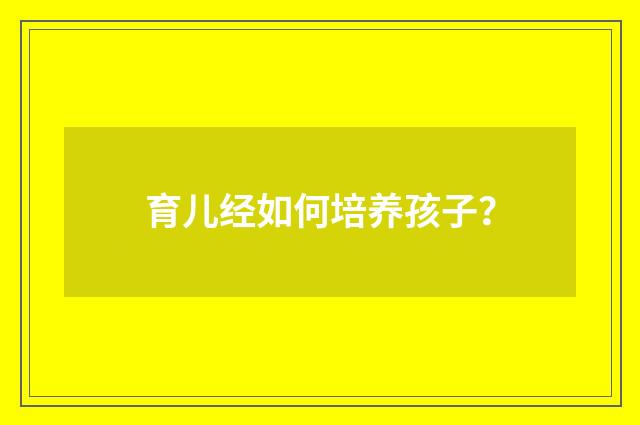 育儿经如何培养孩子？