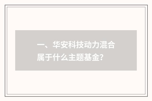一、华安科技动力混合属于什么主题基金?