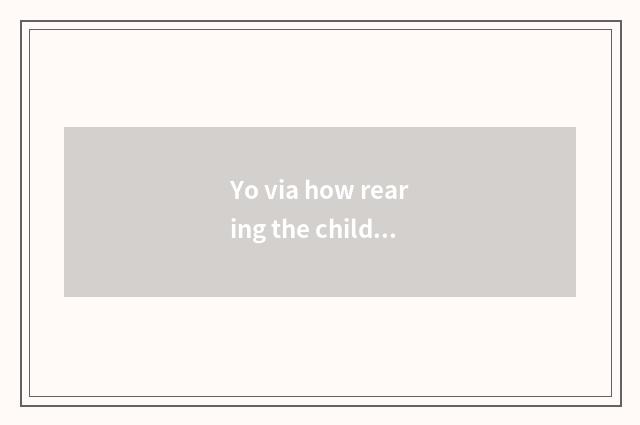 Yo via how rearing the child?