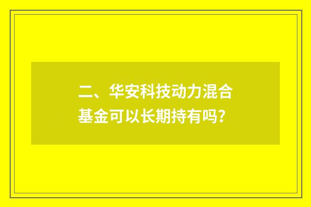 二、华安科技动力混合基金可以长期持有吗？