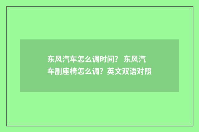 东风汽车怎么调时间？ 东风汽车副座椅怎么调？英文双语对照