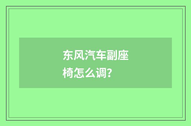 东风汽车副座椅怎么调？