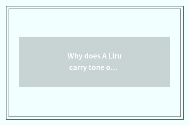 Why does A Liru carry tone on the back?