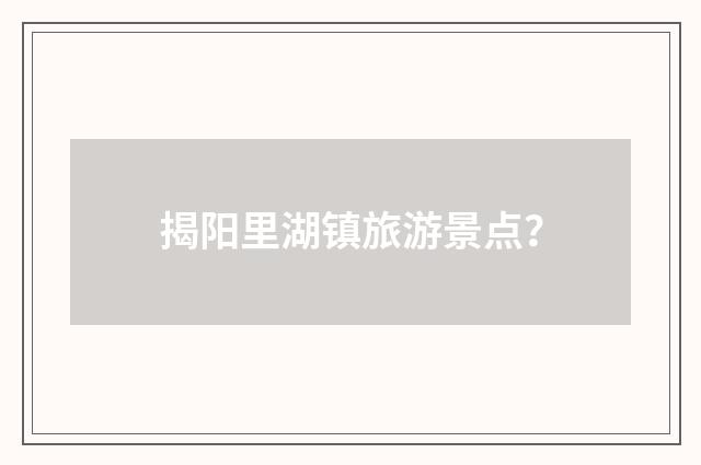 揭阳里湖镇旅游景点？
