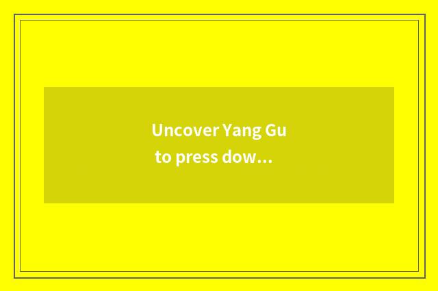 Uncover Yang Gu to press down travel tourist attraction?