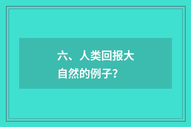 六、人类回报大自然的例子？