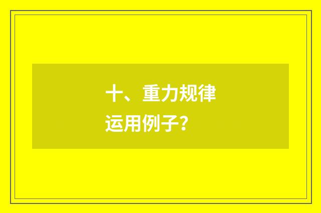 十、重力规律运用例子？
