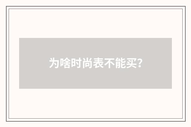 为啥时尚表不能买？