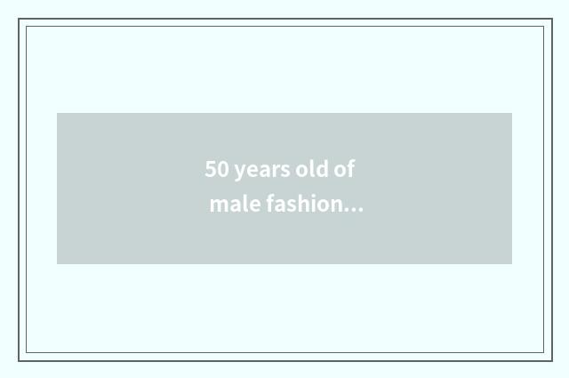 50 years old of male fashionable article?