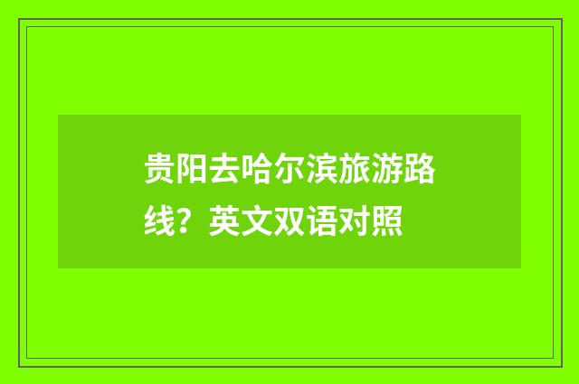贵阳去哈尔滨旅游路线？英文双语对照